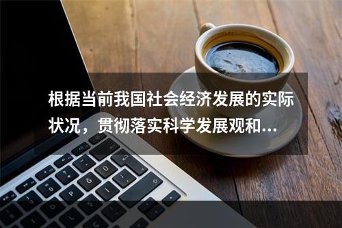 根据当前我国社会经济发展的实际状况，贯彻落实科学发展观和坚持