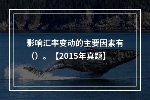 影响汇率变动的主要因素有（）。【2015年真题】