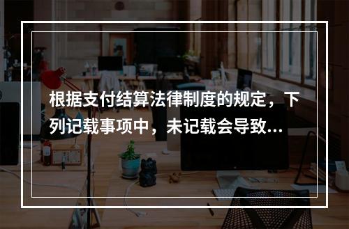 根据支付结算法律制度的规定，下列记载事项中，未记载会导致票据