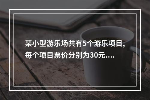 某小型游乐场共有5个游乐项目,每个项目票价分别为30元.40