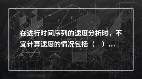 在进行时间序列的速度分析时，不宜计算速度的情况包括（　）。