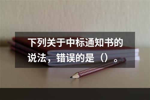 下列关于中标通知书的说法，错误的是（）。