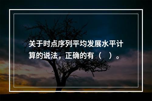 关于时点序列平均发展水平计算的说法，正确的有（　）。