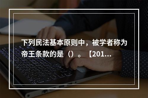 下列民法基本原则中，被学者称为帝王条款的是（）。【2013年