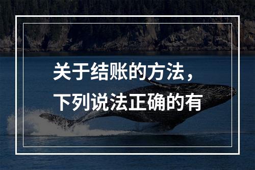 关于结账的方法，下列说法正确的有