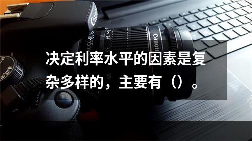 决定利率水平的因素是复杂多样的，主要有（）。