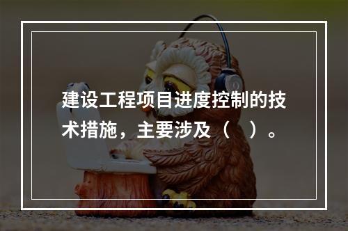 建设工程项目进度控制的技术措施，主要涉及（　）。