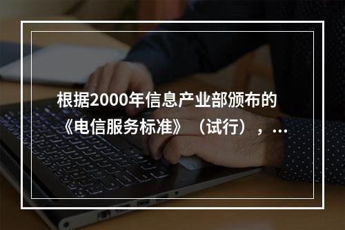 根据2000年信息产业部颁布的《电信服务标准》（试行），下列