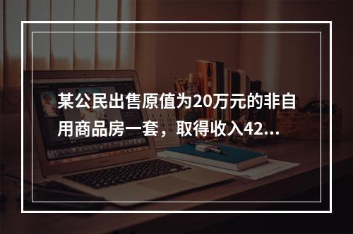 某公民出售原值为20万元的非自用商品房一套，取得收入42万元