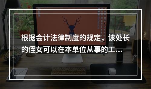 根据会计法律制度的规定，该处长的侄女可以在本单位从事的工作为