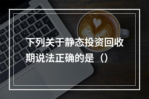 下列关于静态投资回收期说法正确的是（）