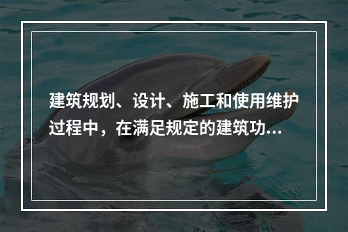 建筑规划、设计、施工和使用维护过程中，在满足规定的建筑功能要