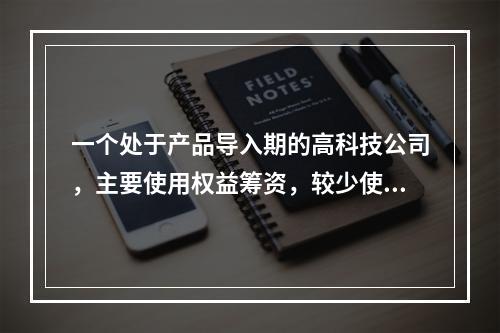 一个处于产品导入期的高科技公司，主要使用权益筹资，较少使用或