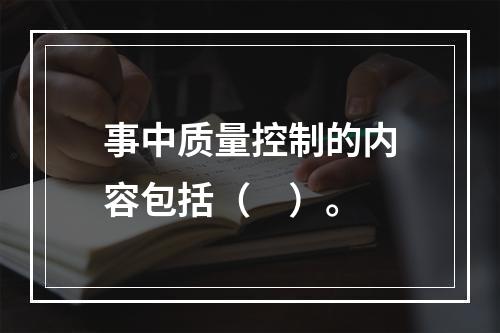 事中质量控制的内容包括（　）。