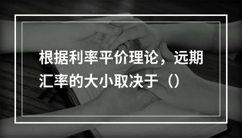 根据利率平价理论，远期汇率的大小取决于（）