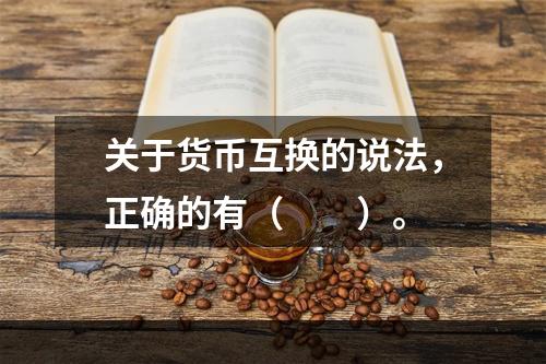 关于货币互换的说法，正确的有（　　）。