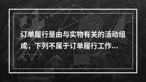 订单履行是由与实物有关的活动组成，下列不属于订单履行工作的