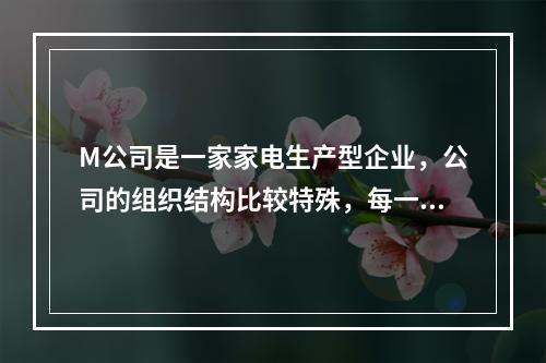 M公司是一家家电生产型企业，公司的组织结构比较特殊，每一个员