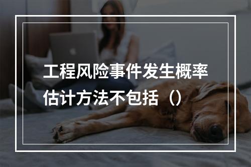 工程风险事件发生概率估计方法不包括（）