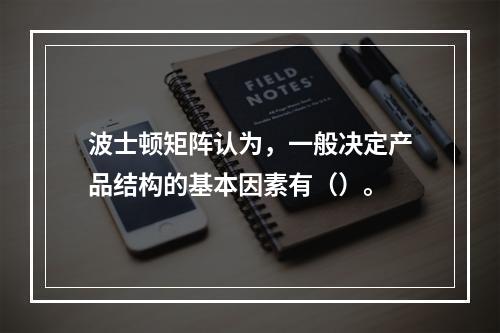 波士顿矩阵认为，一般决定产品结构的基本因素有（）。