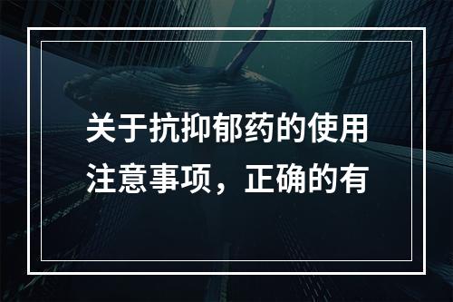 关于抗抑郁药的使用注意事项，正确的有