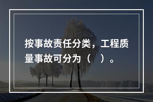 按事故责任分类，工程质量事故可分为（　）。