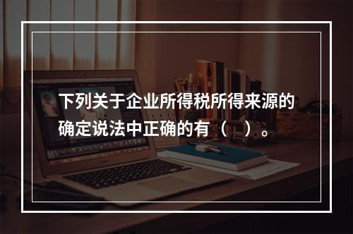 下列关于企业所得税所得来源的确定说法中正确的有（　）。