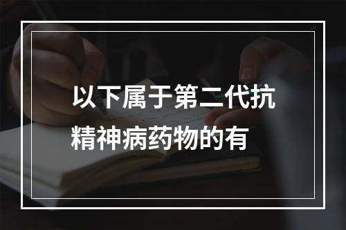 以下属于第二代抗精神病药物的有