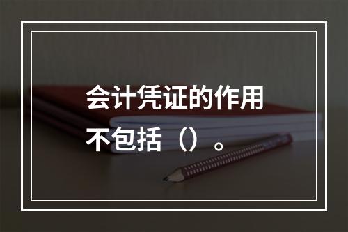 会计凭证的作用不包括（）。