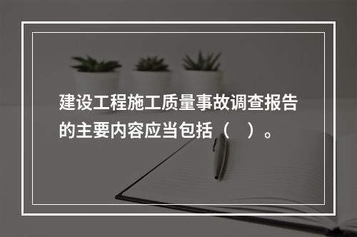 建设工程施工质量事故调查报告的主要内容应当包括（　）。