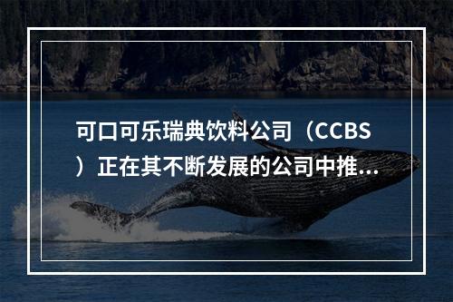 可口可乐瑞典饮料公司（CCBS）正在其不断发展的公司中推广平