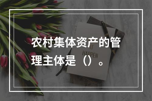 农村集体资产的管理主体是（）。