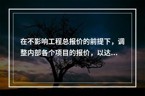 在不影响工程总报价的前提下，调整内部各个项目的报价，以达到