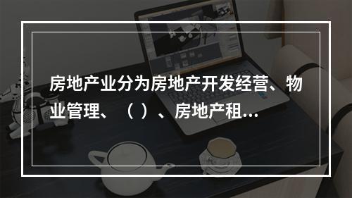 房地产业分为房地产开发经营、物业管理、（  ）、房地产租赁经