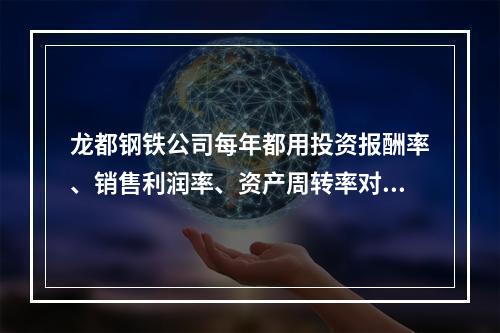 龙都钢铁公司每年都用投资报酬率、销售利润率、资产周转率对经营