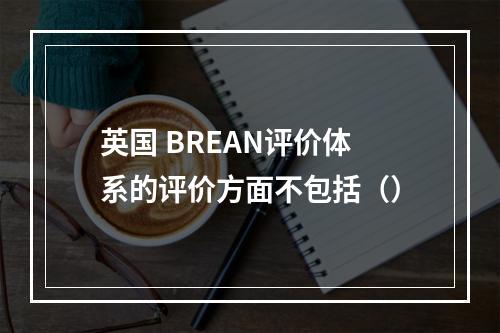 英国 BREAN评价体系的评价方面不包括（）