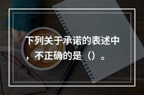 下列关于承诺的表述中，不正确的是（）。