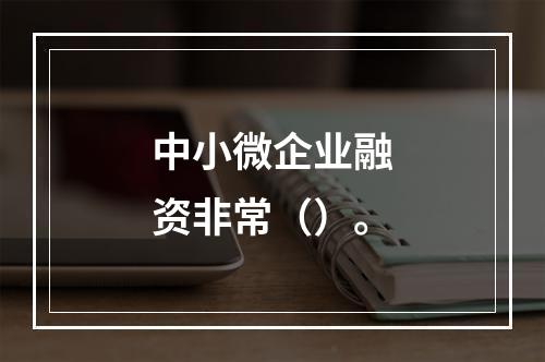 中小微企业融资非常（）。