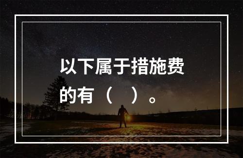 以下属于措施费的有（　）。