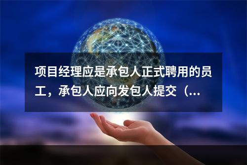 项目经理应是承包人正式聘用的员工，承包人应向发包人提交（　）