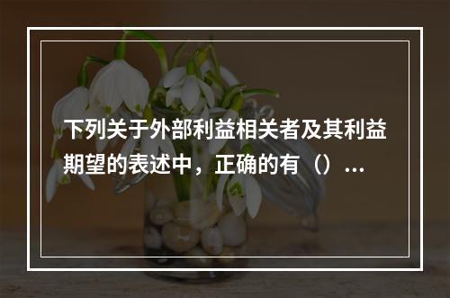 下列关于外部利益相关者及其利益期望的表述中，正确的有（）。