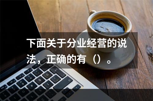 下面关于分业经营的说法，正确的有（）。