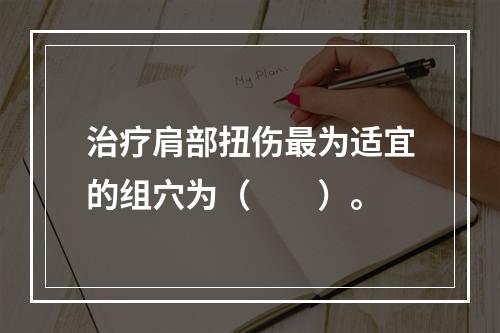 治疗肩部扭伤最为适宜的组穴为（　　）。