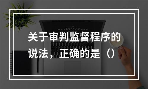 关于审判监督程序的说法，正确的是（）