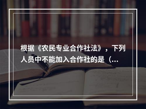 根据《农民专业合作社法》，下列人员中不能加入合作社的是（）。