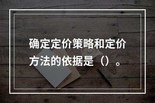 确定定价策略和定价方法的依据是（）。