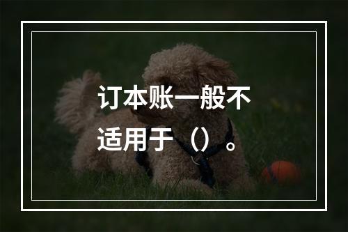 订本账一般不适用于（）。