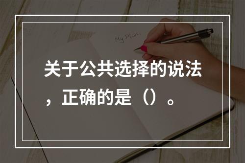 关于公共选择的说法，正确的是（）。