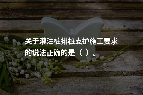 关于灌注桩排桩支护施工要求的说法正确的是（  ）。