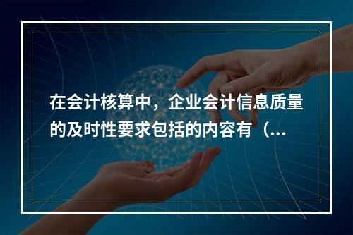 在会计核算中，企业会计信息质量的及时性要求包括的内容有（　　